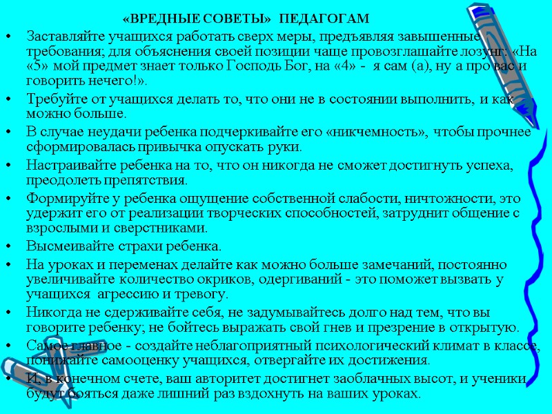 «ВРЕДНЫЕ СОВЕТЫ»  ПЕДАГОГАМ Заставляйте учащихся работать сверх меры, предъявляя завышенные требования; для объяснения